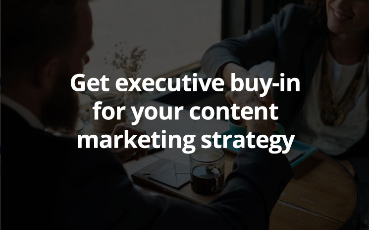 Get executive buy-in for your content marketing strategy